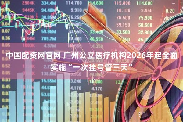 中国配资网官网 广州公立医疗机构2026年起全面实施“一次挂号管三天”